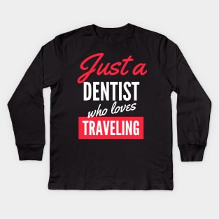 Just A Dentist Who Loves Traveling - Gift For Men, Women, Traveling Lover Kids Long Sleeve T-Shirt